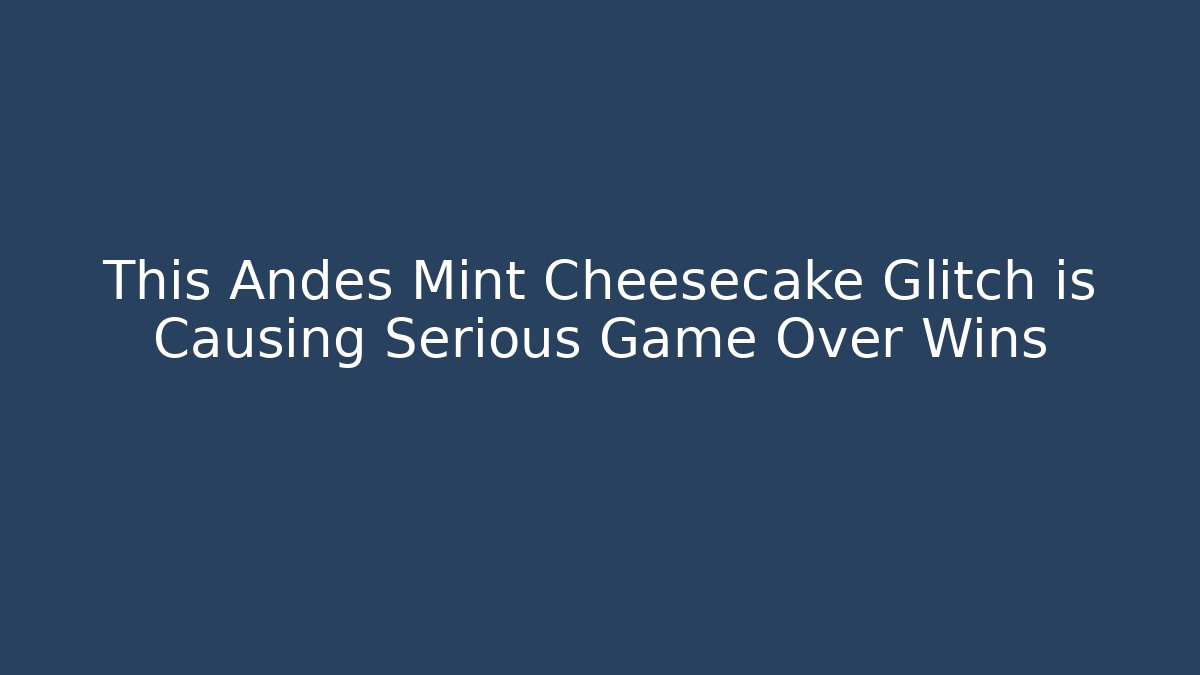 This Andes Mint Cheesecake Glitch is Causing Serious Game Over Wins