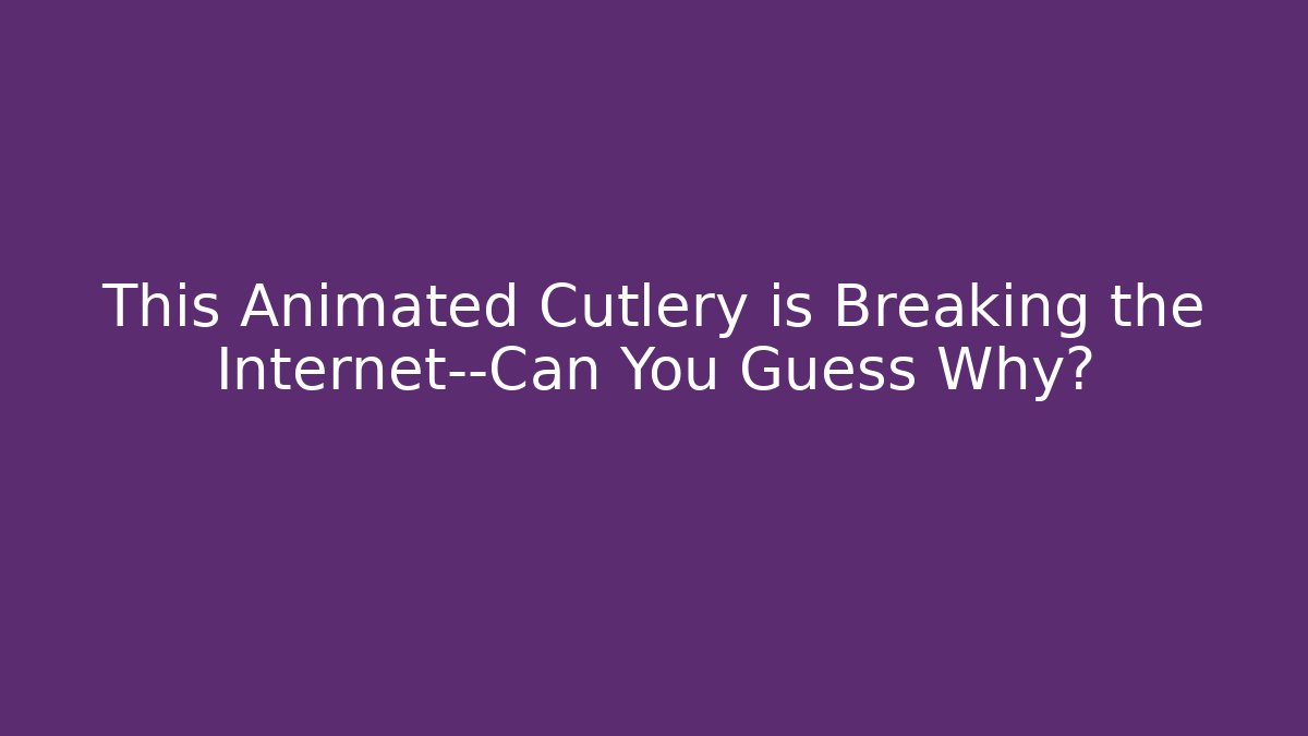 This Animated Cutlery is Breaking the Internet—Can You Guess Why?