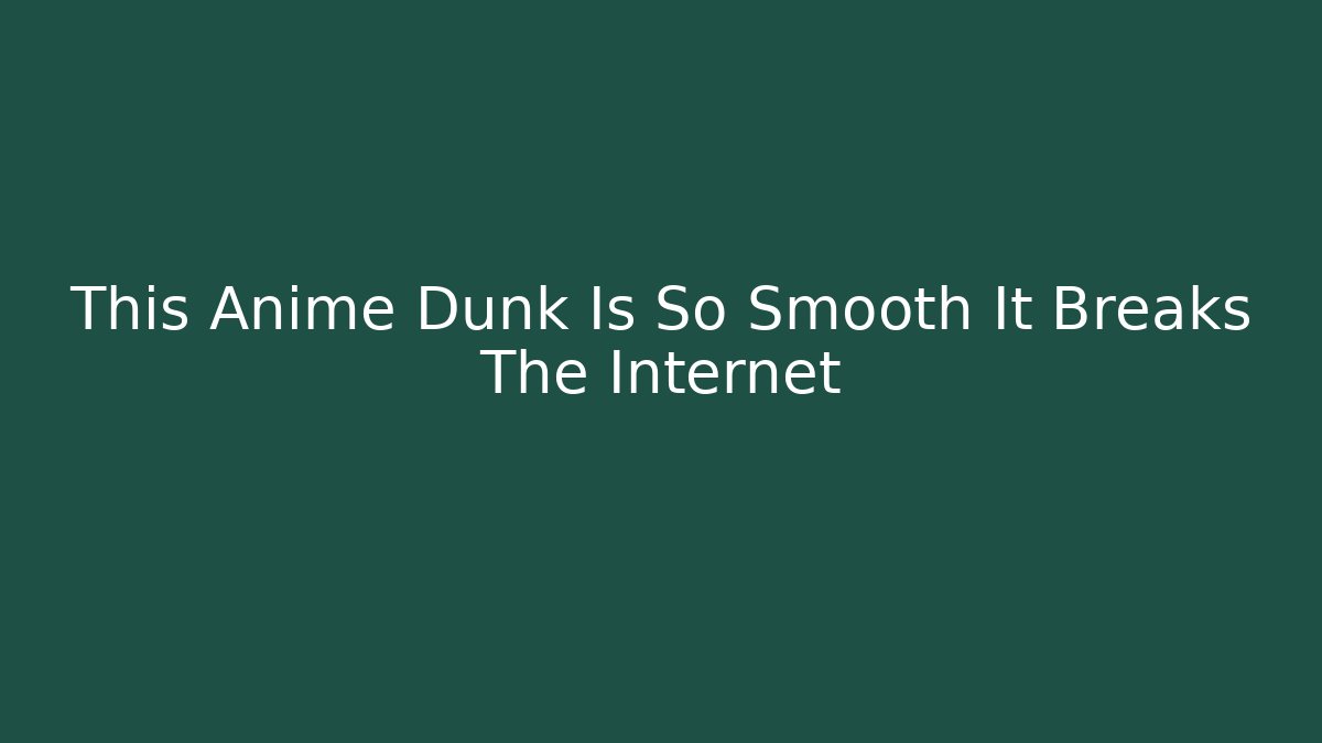 This Anime Dunk Is So Smooth It Breaks The Internet