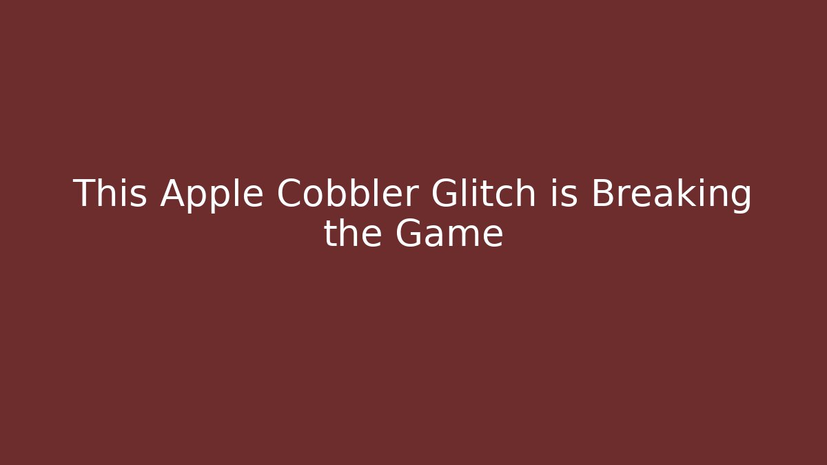 This Apple Cobbler Glitch is Breaking the Game - Celivion