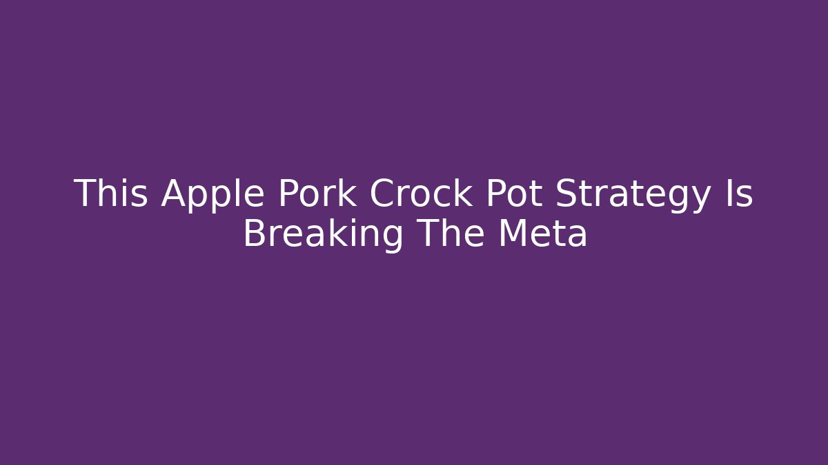 This Apple Pork Crock Pot Strategy Is Breaking The Meta