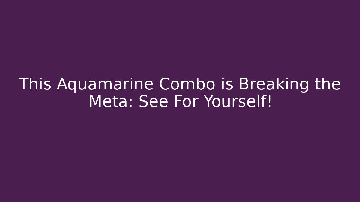 This Aquamarine Combo is Breaking the Meta: See For Yourself! - Celivion