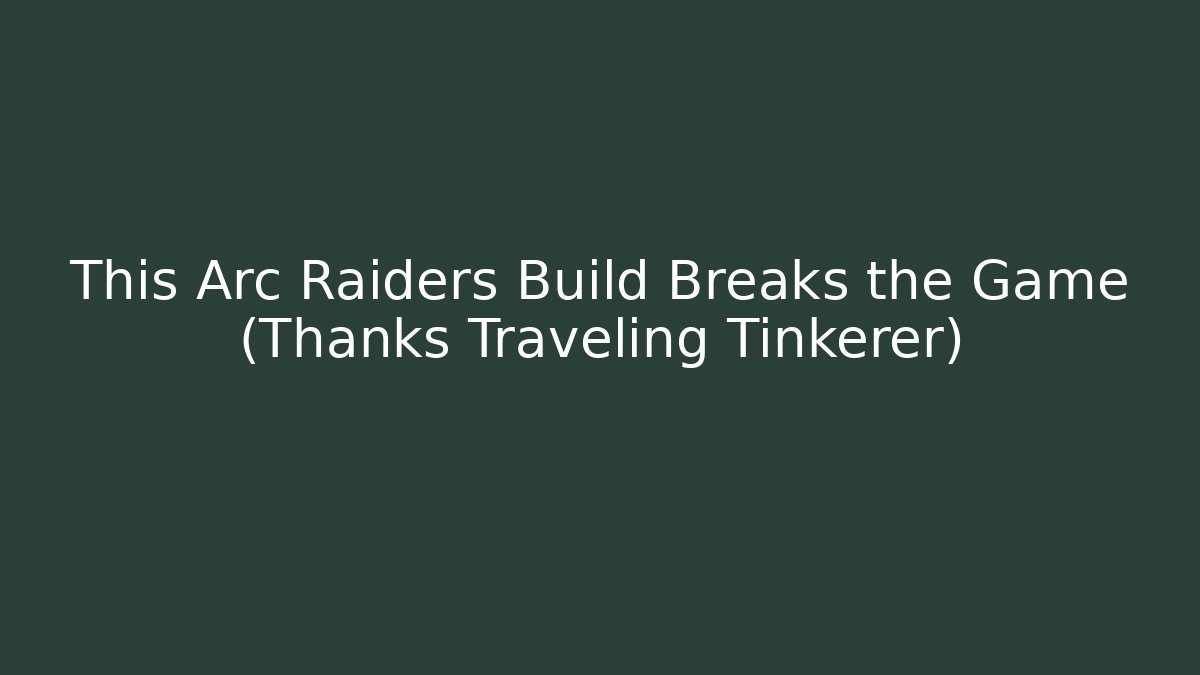 This Arc Raiders Build Breaks the Game (Thanks Traveling Tinkerer)