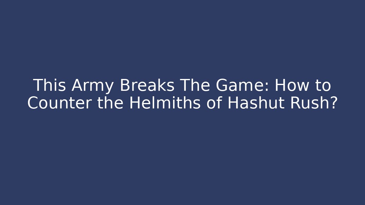 This Army Breaks The Game: How to Counter the Helmiths of Hashut Rush?