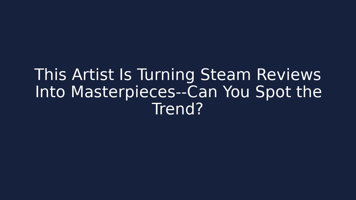 This Artist Is Turning Steam Reviews Into Masterpieces—Can You Spot the Trend?