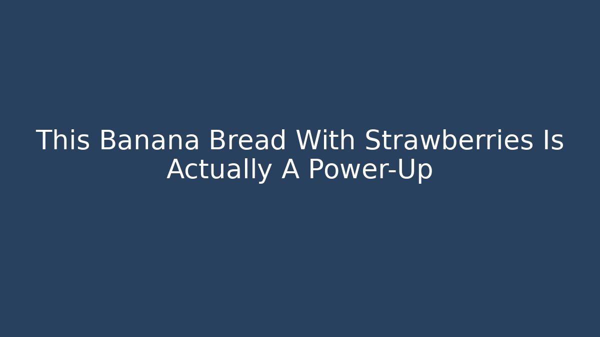 This Banana Bread With Strawberries Is Actually A Power-Up