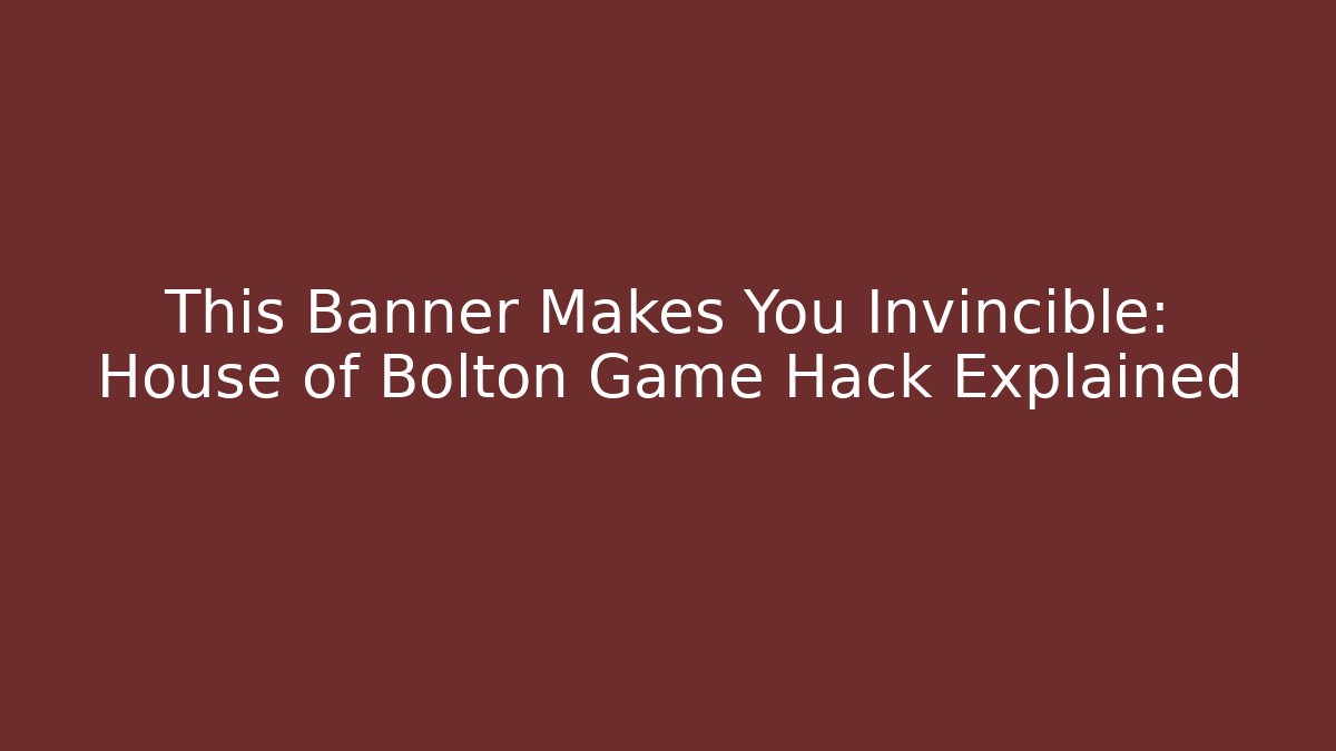 This Banner Makes You Invincible: House of Bolton Game Hack Explained - Celivion