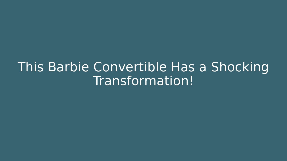 This Barbie Convertible Has a Shocking Transformation!