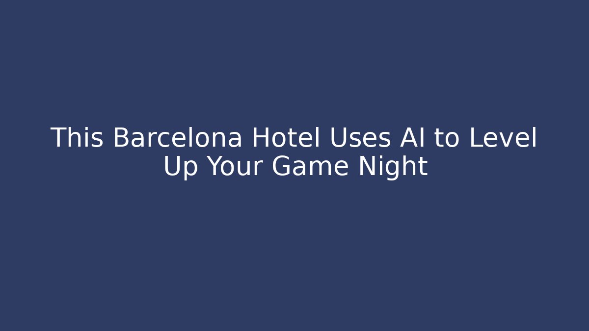 This Barcelona Hotel Uses AI to Level Up Your Game Night