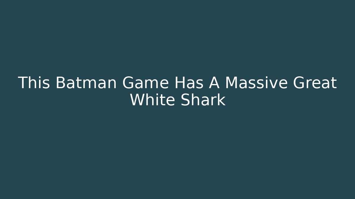 This Batman Game Has A Massive Great White Shark