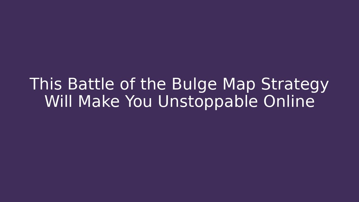 This Battle of the Bulge Map Strategy Will Make You Unstoppable Online