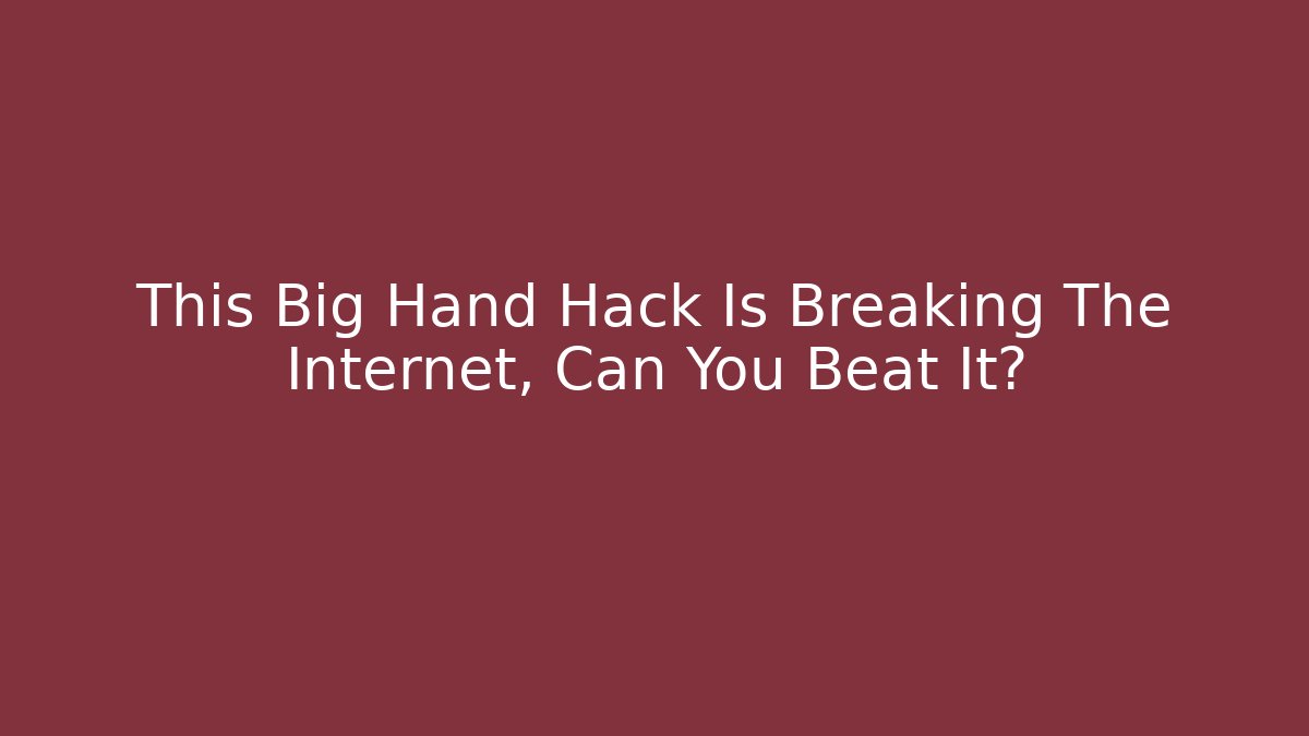 This Big Hand Hack Is Breaking The Internet, Can You Beat It?