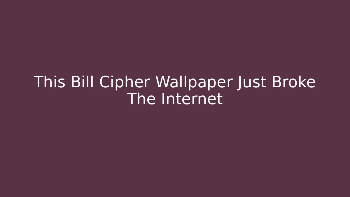 This Bill Cipher Wallpaper Just Broke The Internet