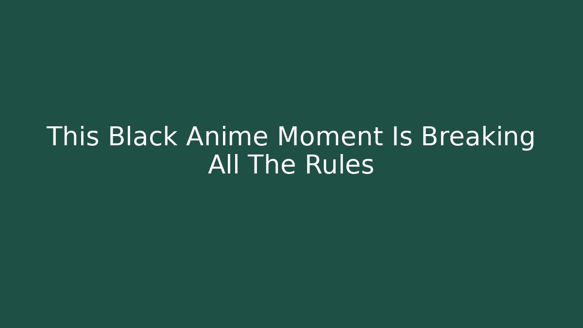 This Black Anime Moment Is Breaking All The Rules