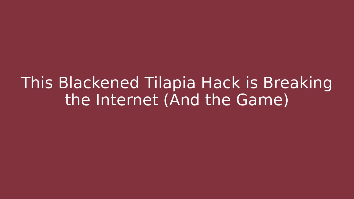 This Blackened Tilapia Hack is Breaking the Internet (And the Game) - Celivion