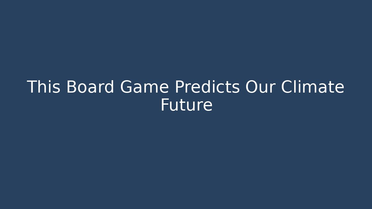 This Board Game Predicts Our Climate Future