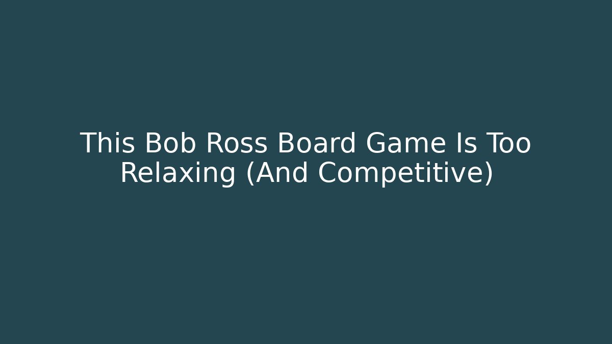 This Bob Ross Board Game Is Too Relaxing (And Competitive) - Celivion