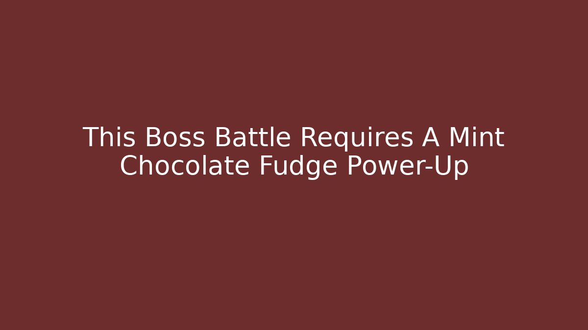 This Boss Battle Requires A Mint Chocolate Fudge Power-Up