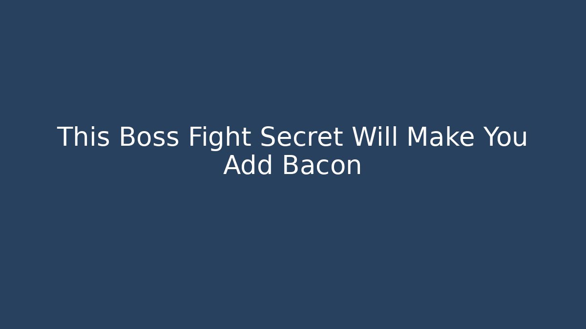 This Boss Fight Secret Will Make You Add Bacon