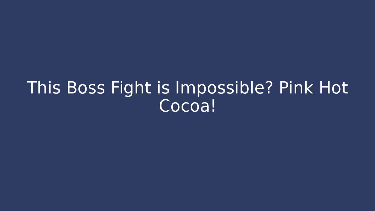This Boss Fight is Impossible? Pink Hot Cocoa!