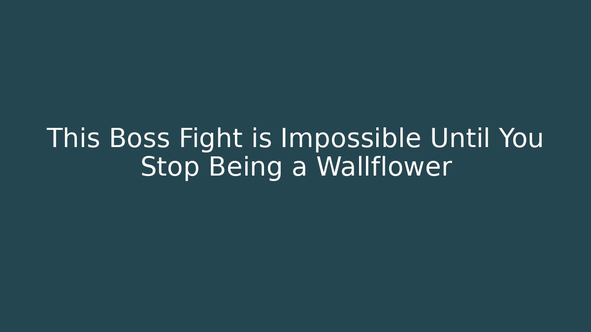 This Boss Fight is Impossible Until You Stop Being a Wallflower
