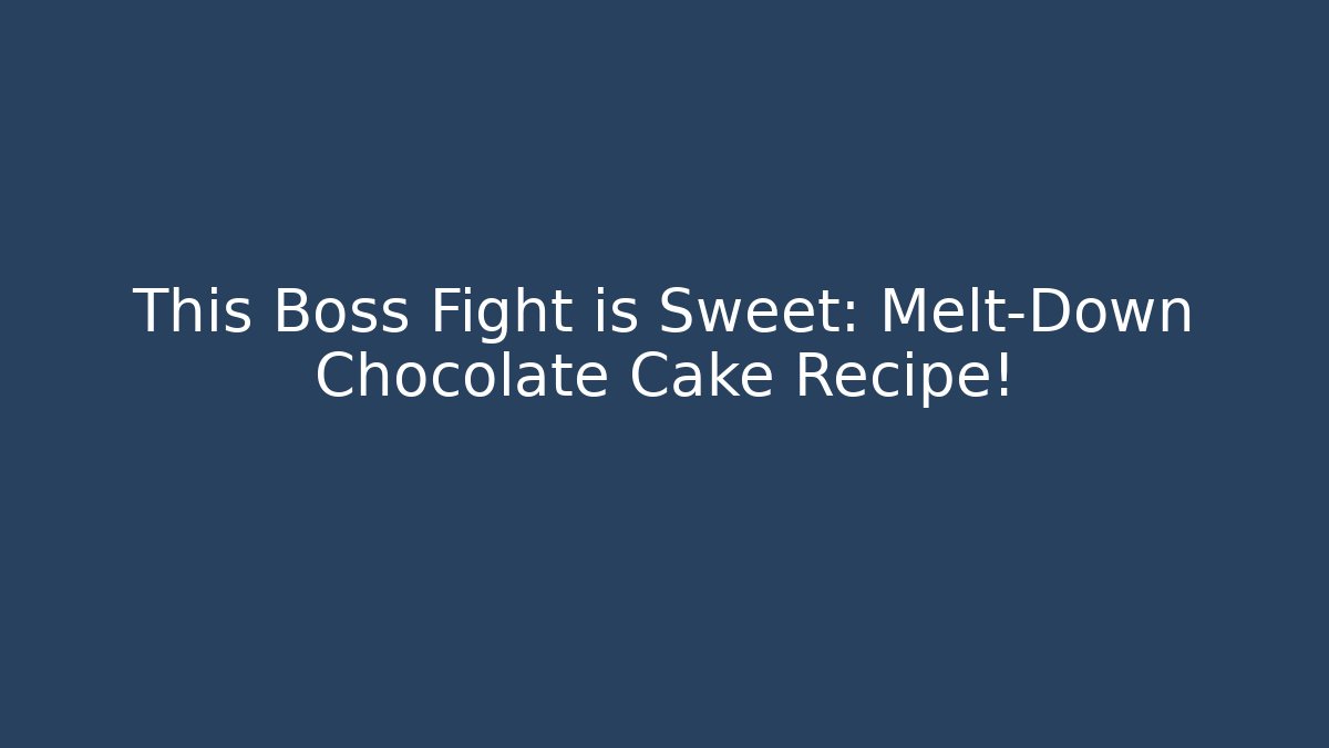 This Boss Fight is Sweet: Melt-Down Chocolate Cake Recipe!