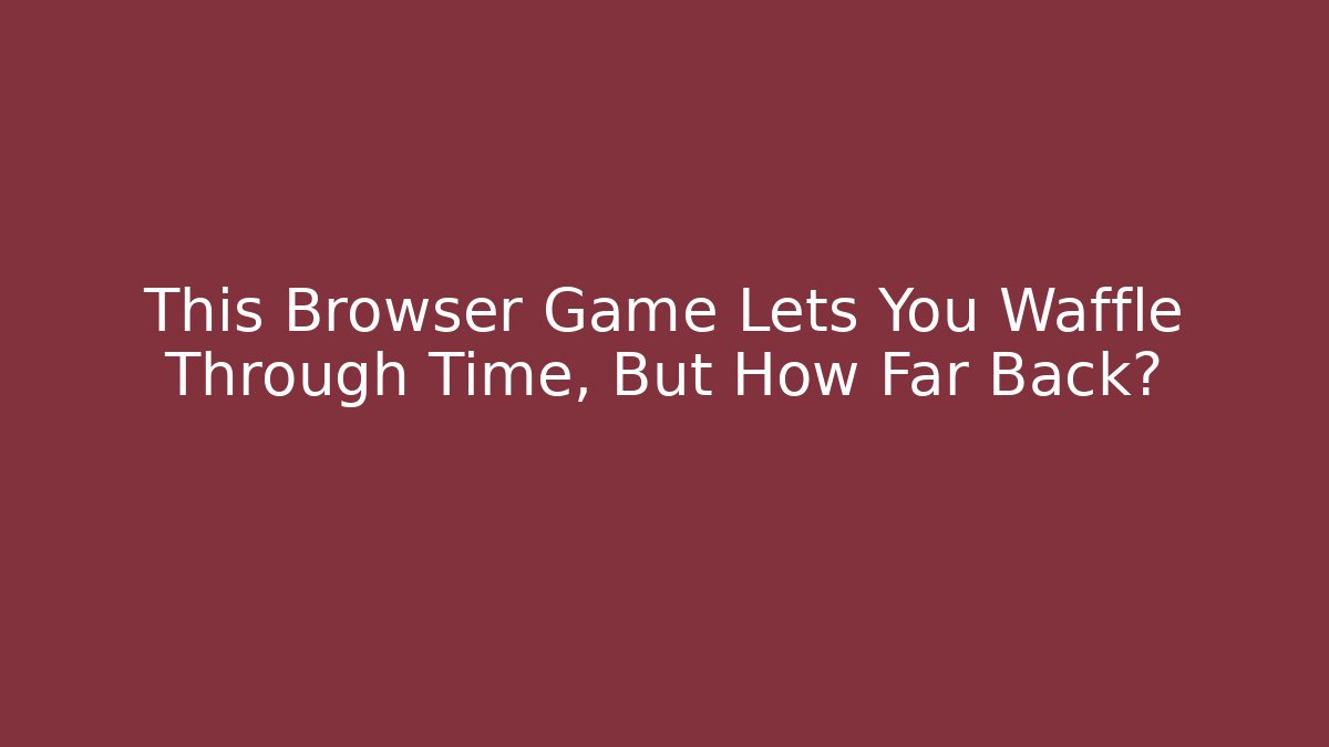 This Browser Game Lets You Waffle Through Time, But How Far Back?