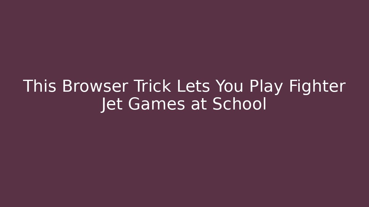 This Browser Trick Lets You Play Fighter Jet Games at School