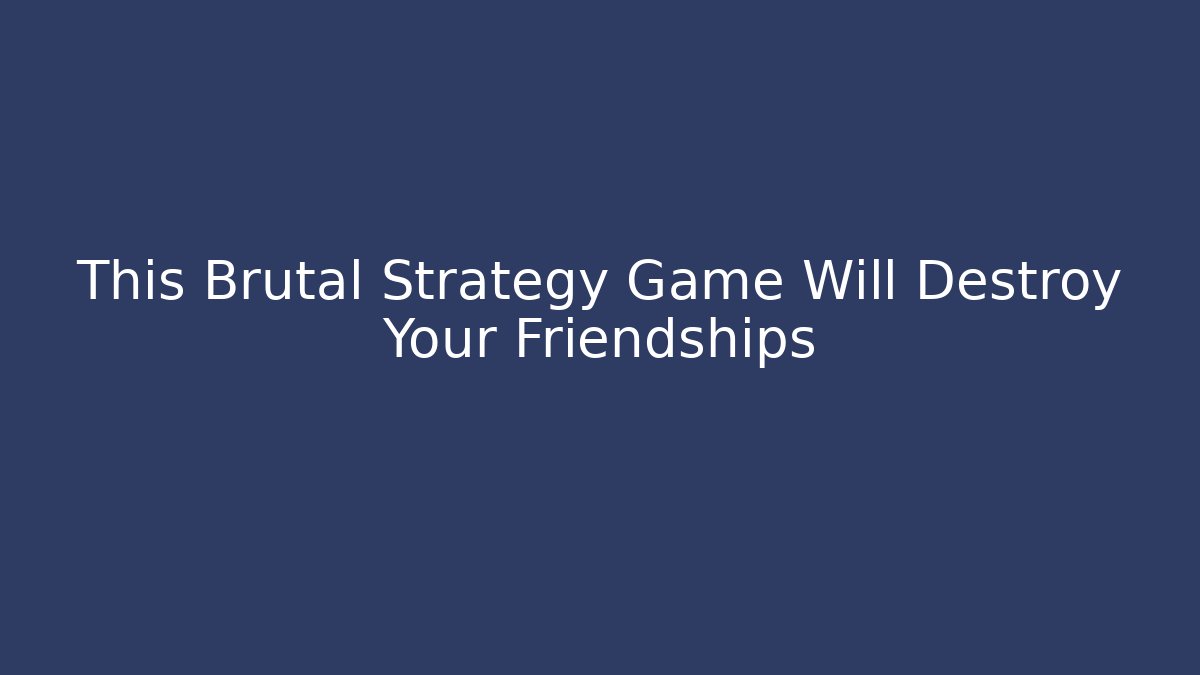 This Brutal Strategy Game Will Destroy Your Friendships