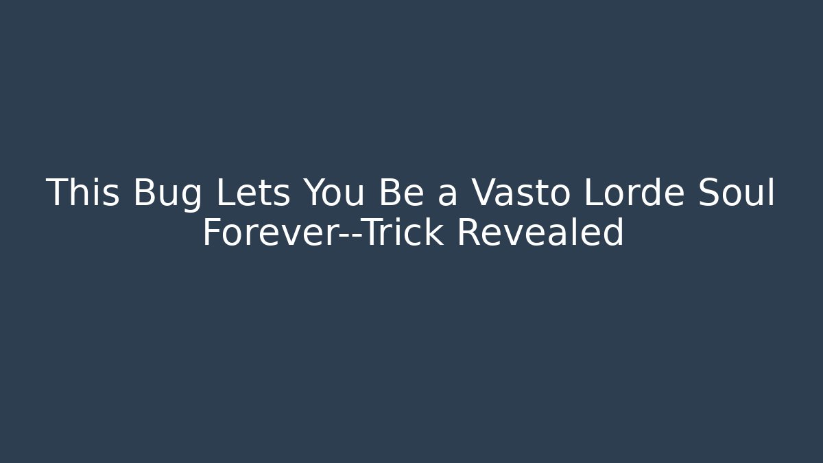 This Bug Lets You Be a Vasto Lorde Soul Forever—Trick Revealed