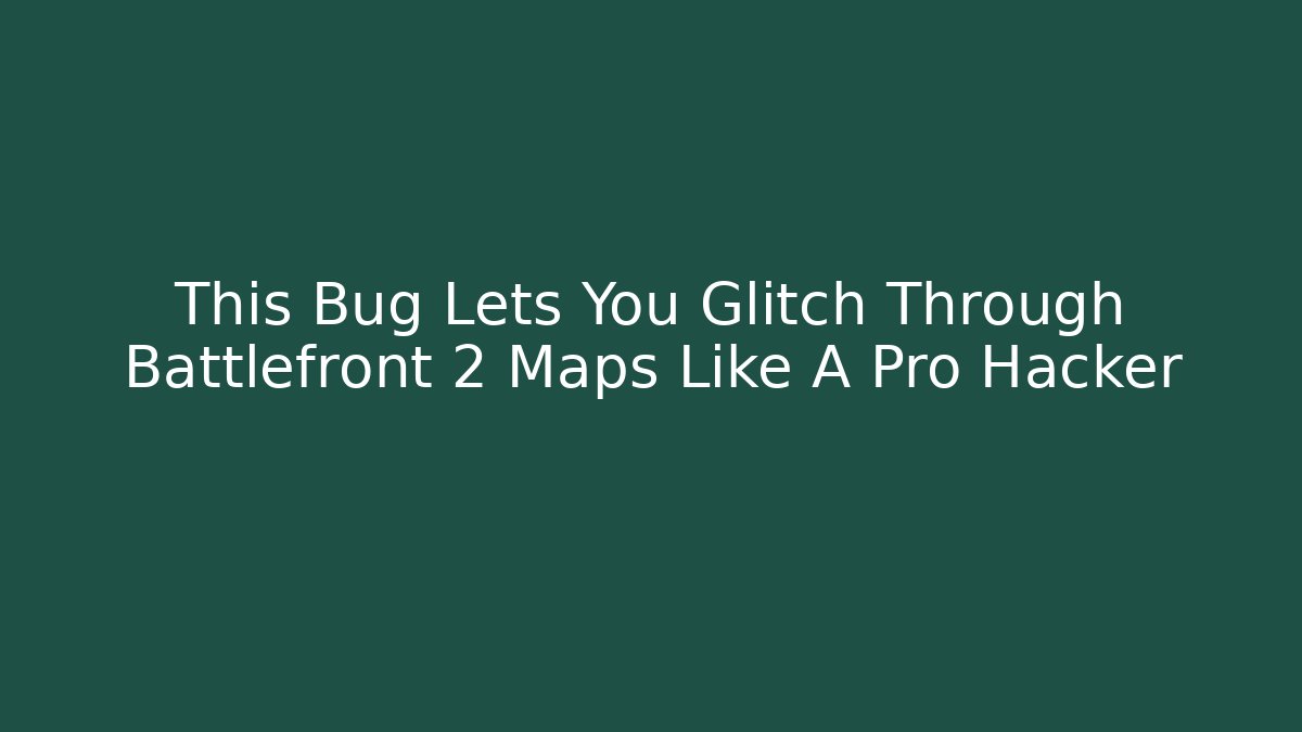 This Bug Lets You Glitch Through Battlefront 2 Maps Like A Pro Hacker - Celivion