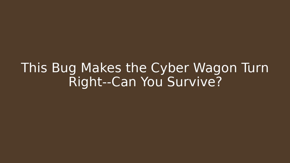 This Bug Makes the Cyber Wagon Turn Right—Can You Survive?