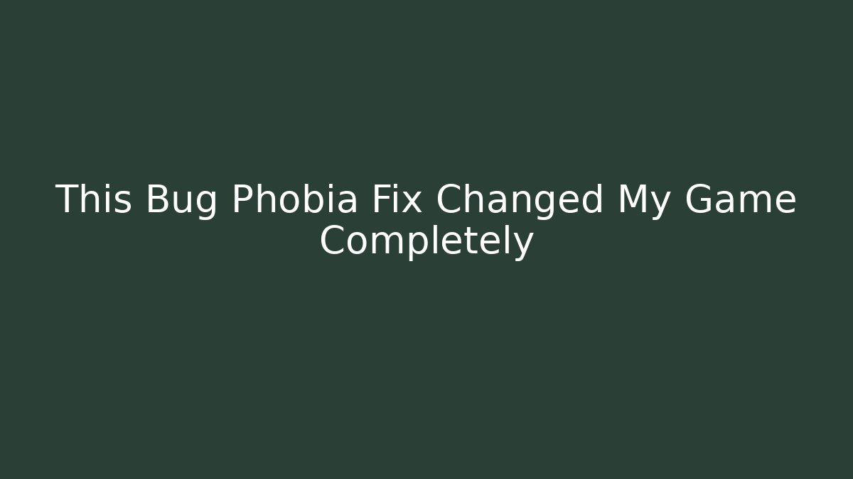 This Bug Phobia Fix Changed My Game Completely