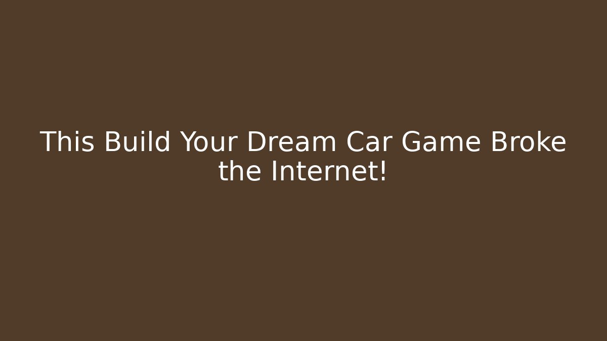 This Build Your Dream Car Game Broke the Internet!