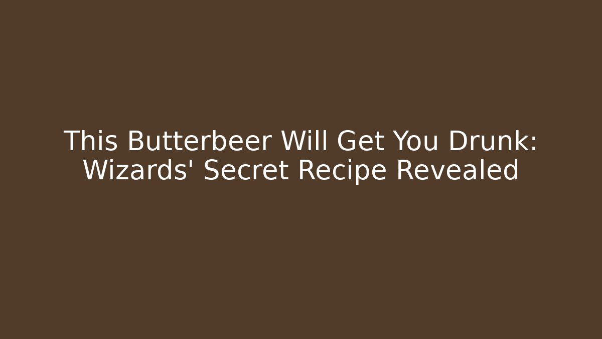 This Butterbeer Will Get You Drunk: Wizards' Secret Recipe Revealed