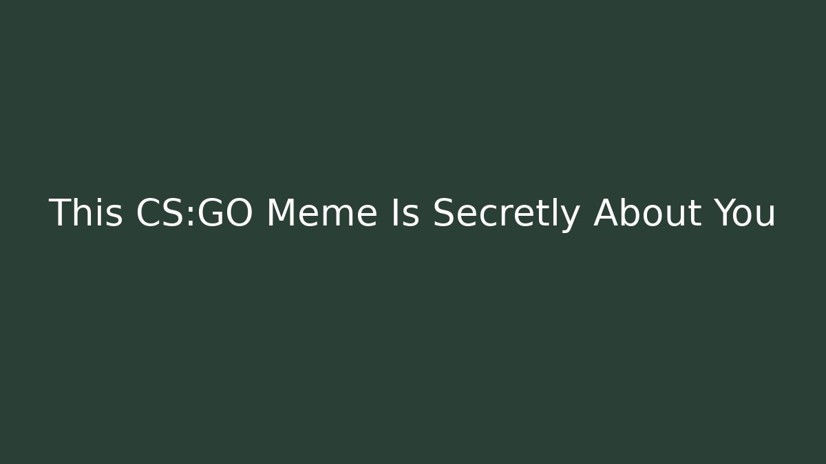 This CS:GO Meme Is Secretly About You