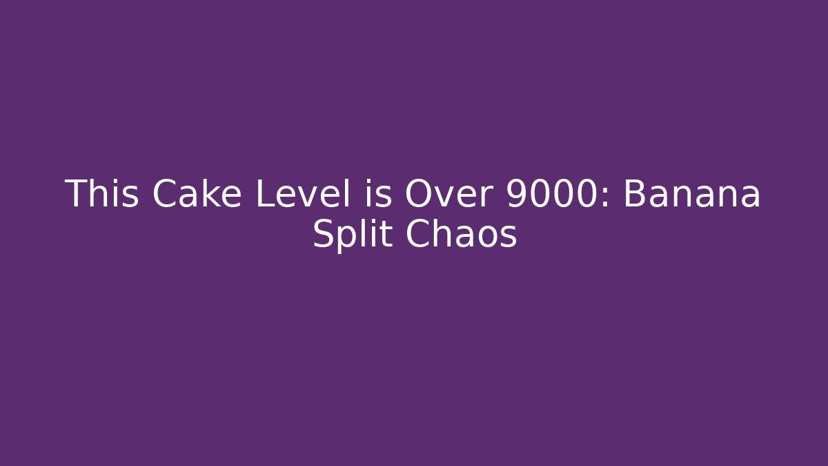 This Cake Level is Over 9000: Banana Split Chaos - Celivion