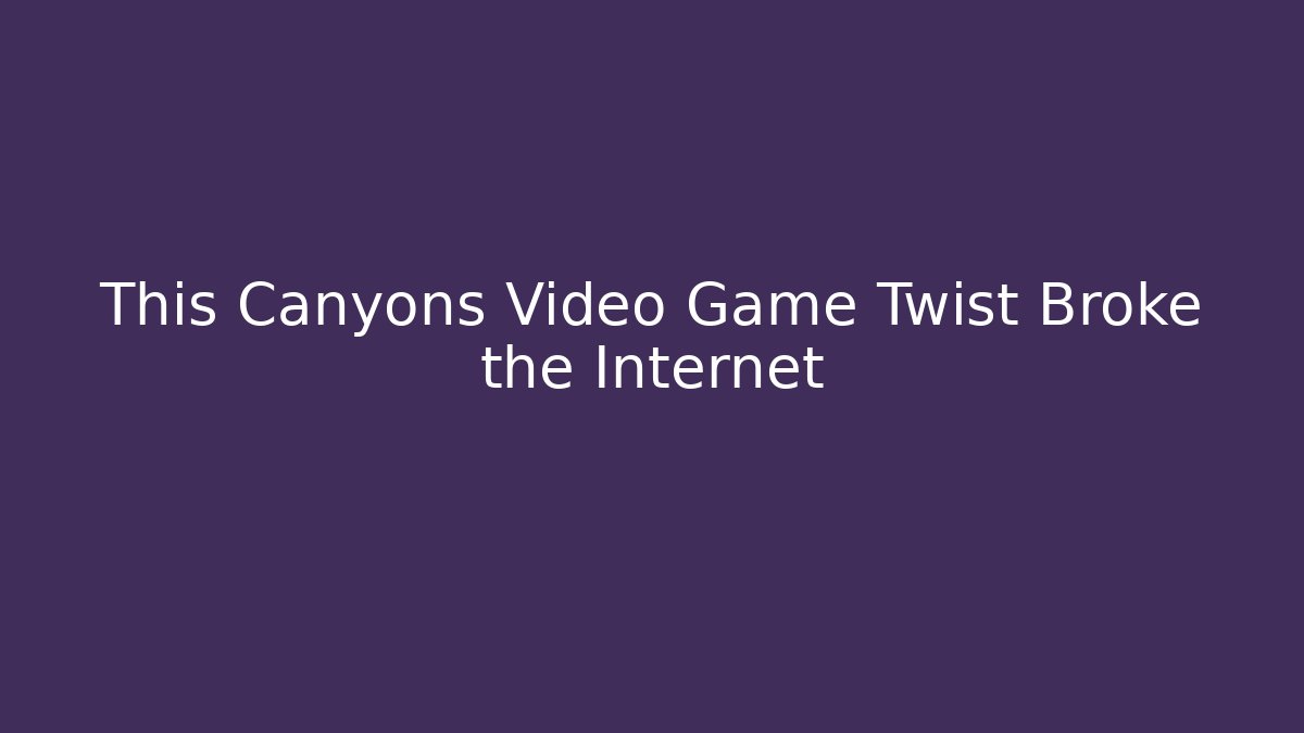 This Canyons Video Game Twist Broke the Internet
