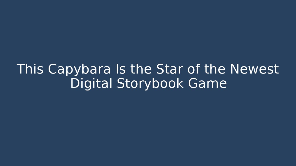 This Capybara Is the Star of the Newest Digital Storybook Game - Celivion