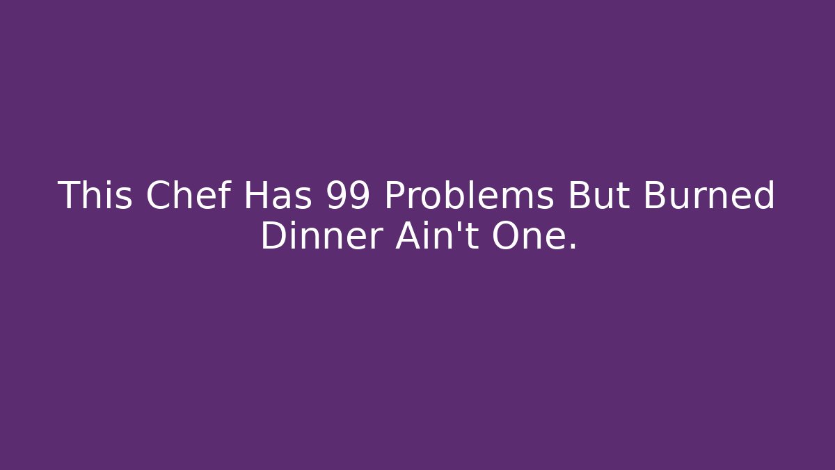 This Chef Has 99 Problems But Burned Dinner Ain't One. - Celivion