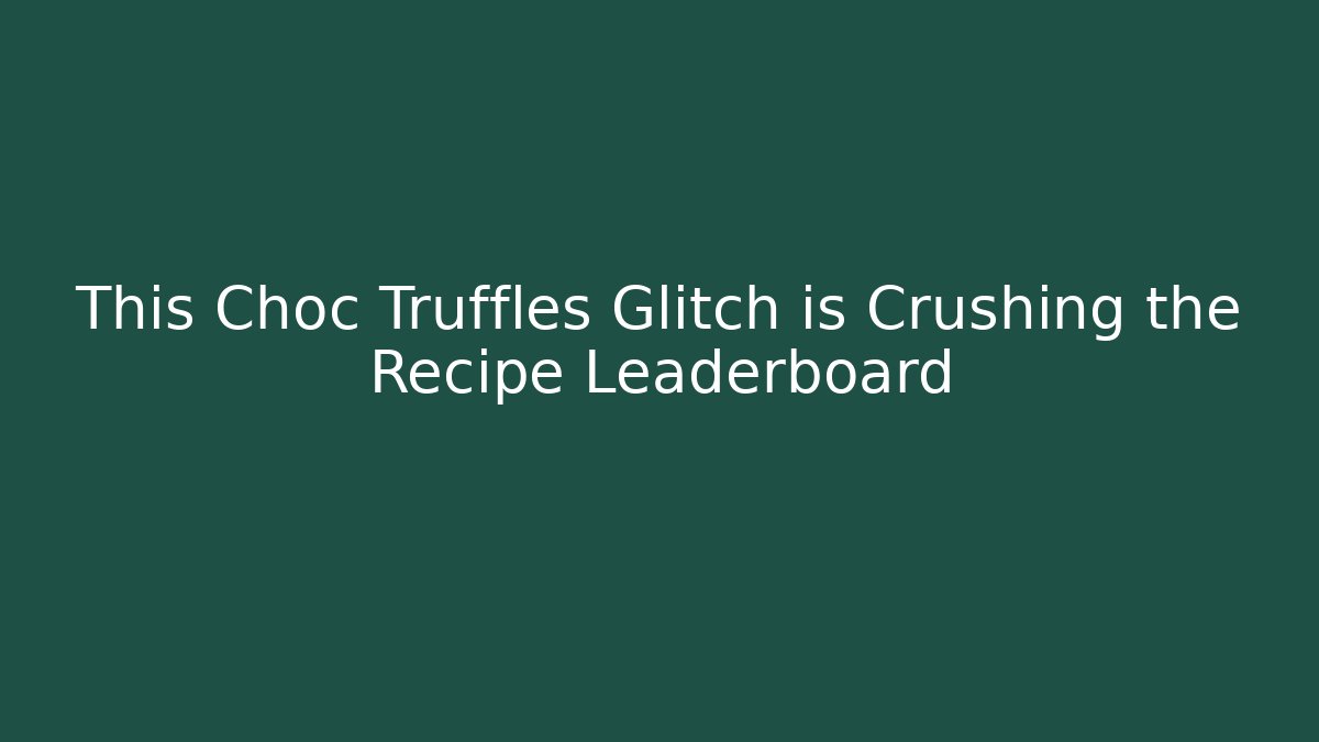 This Choc Truffles Glitch is Crushing the Recipe Leaderboard