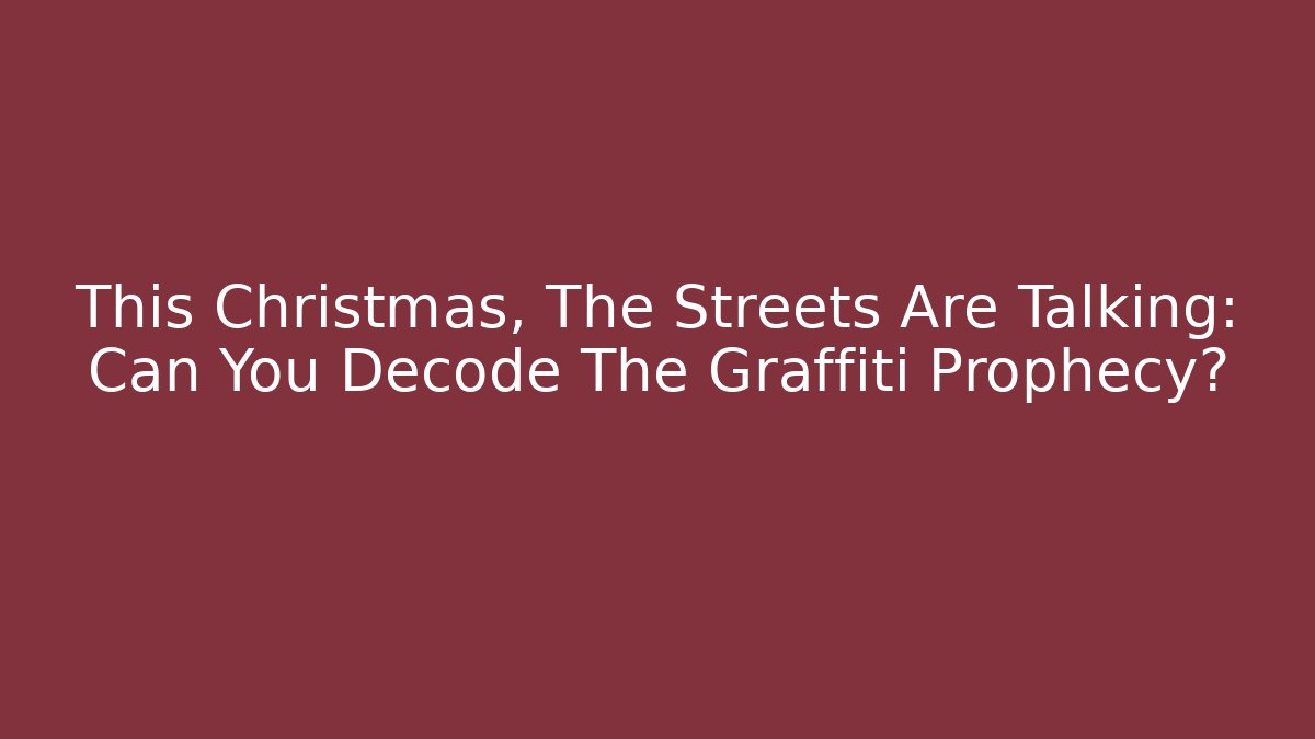 This Christmas, The Streets Are Talking: Can You Decode The Graffiti Prophecy? - Celivion