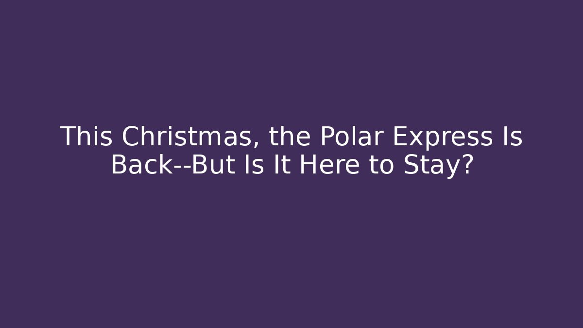 This Christmas, the Polar Express Is Back—But Is It Here to Stay?