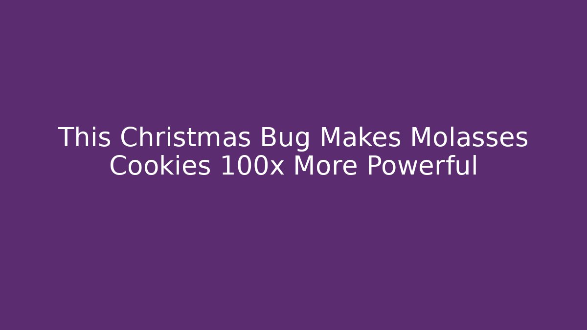 This Christmas Bug Makes Molasses Cookies 100x More Powerful