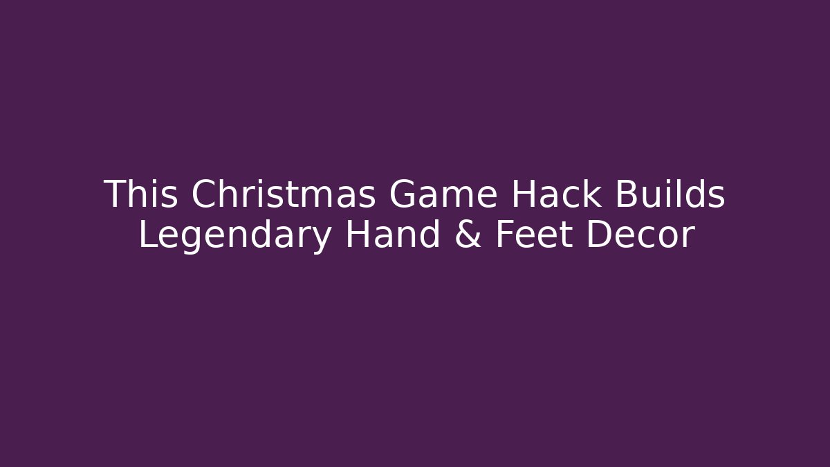 This Christmas Game Hack Builds Legendary Hand & Feet Decor
