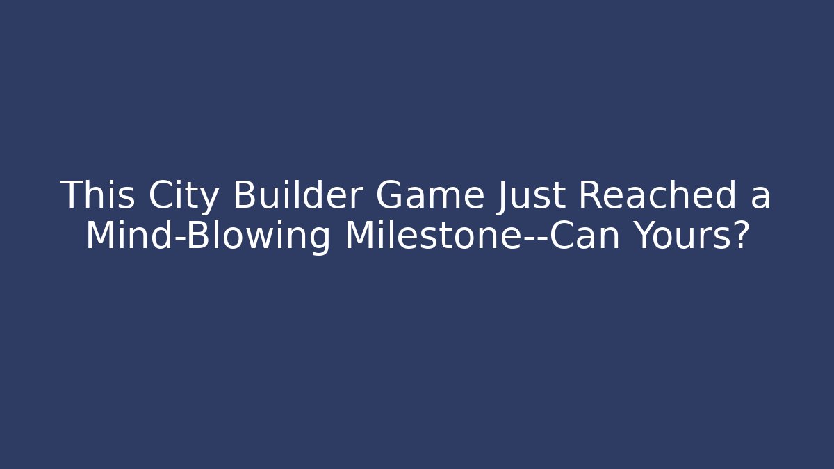 This City Builder Game Just Reached a Mind-Blowing Milestone—Can Yours?