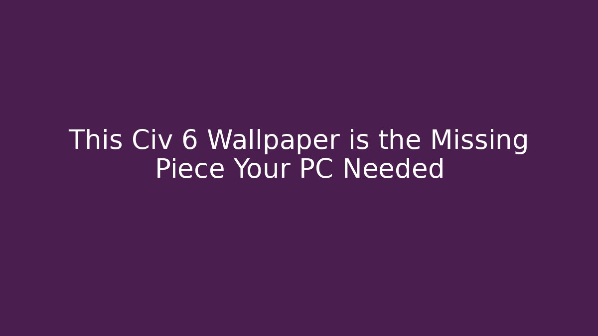 This Civ 6 Wallpaper is the Missing Piece Your PC Needed