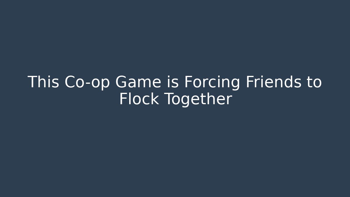 This Co-op Game is Forcing Friends to Flock Together
