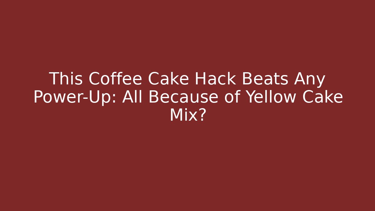 This Coffee Cake Hack Beats Any Power-Up: All Because of Yellow Cake Mix?