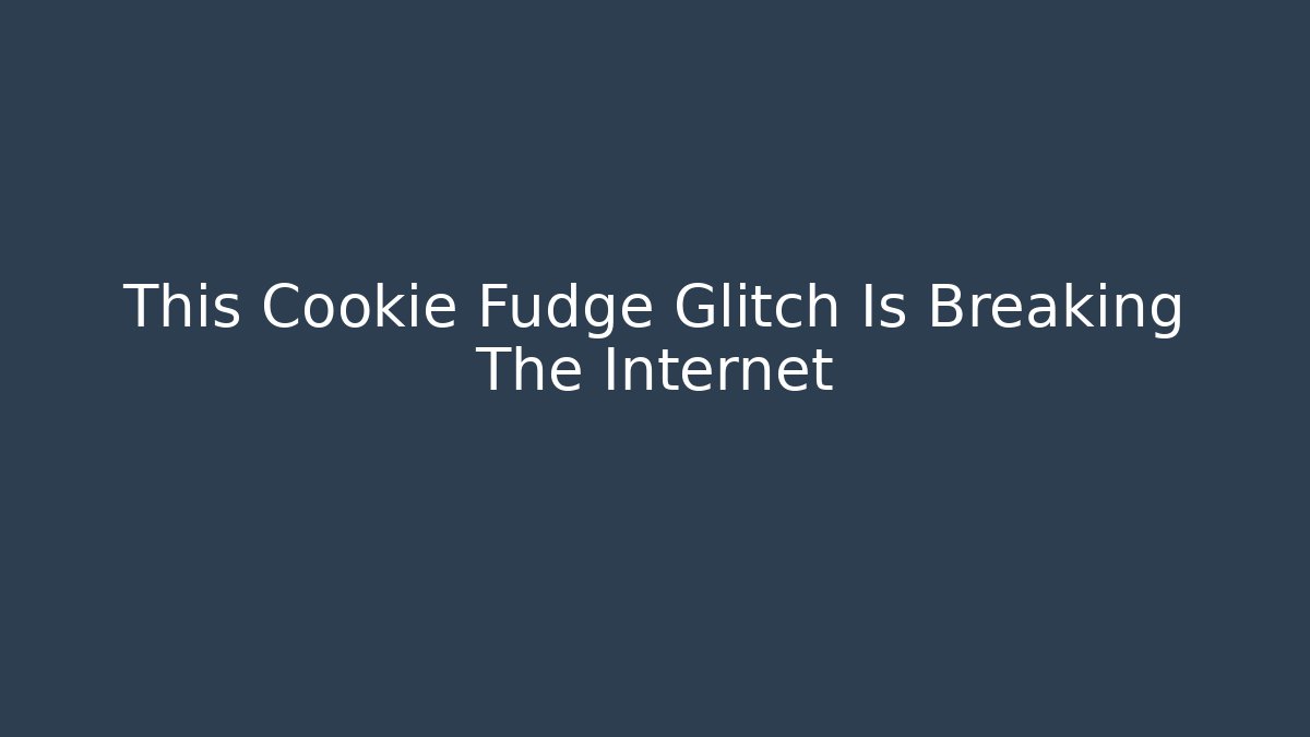 This Cookie Fudge Glitch Is Breaking The Internet
